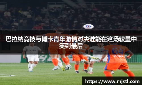 巴拉纳竞技与博卡青年激情对决谁能在这场较量中笑到最后