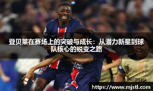 登贝莱在赛场上的突破与成长：从潜力新星到球队核心的蜕变之路