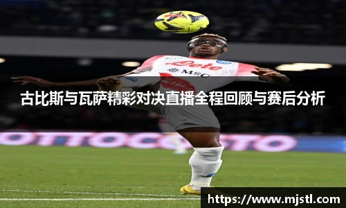 古比斯与瓦萨精彩对决直播全程回顾与赛后分析