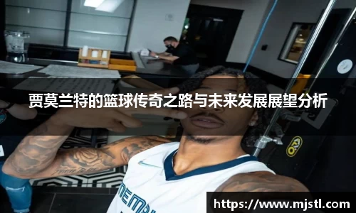 贾莫兰特的篮球传奇之路与未来发展展望分析