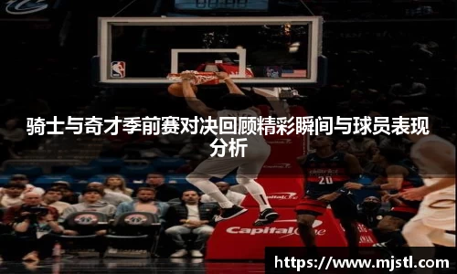 骑士与奇才季前赛对决回顾精彩瞬间与球员表现分析