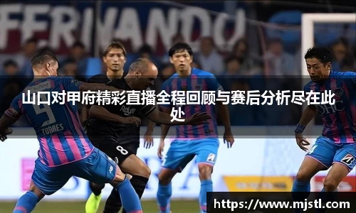 山口对甲府精彩直播全程回顾与赛后分析尽在此处