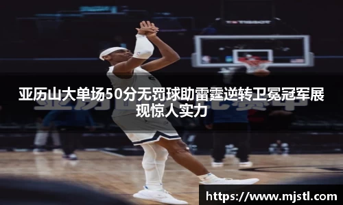 亚历山大单场50分无罚球助雷霆逆转卫冕冠军展现惊人实力