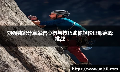 刘强独家分享攀岩心得与技巧助你轻松征服高峰挑战